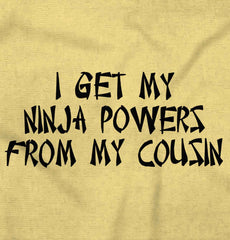 Ninja Powers From Cousin Infant Toddler T Shirt-Direct To Garment Print-Brisco Baby