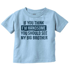 Think I'm Handsome Should See Big Brother Infant Toddler T Shirt-Direct To Garment Print-Brisco Baby