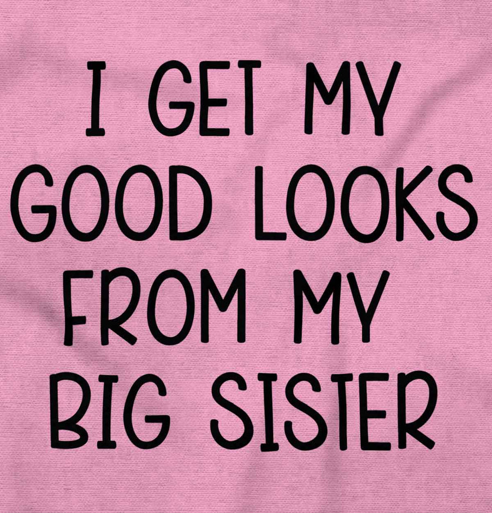 I Get My Good Looks From My Big Sister Infant Toddler T Shirt-Direct To Garment Print-Brisco Baby