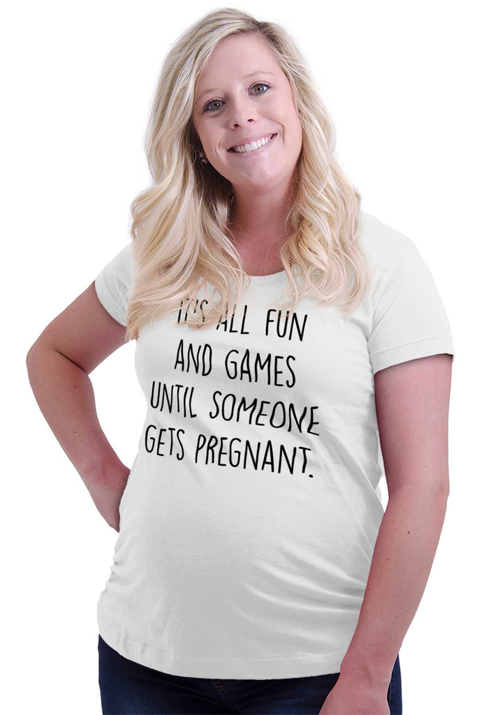 It's All Fun And Games Until Someone Gets Pregnant Maternity T-Shirt-Direct To Garment Print-Brisco Baby