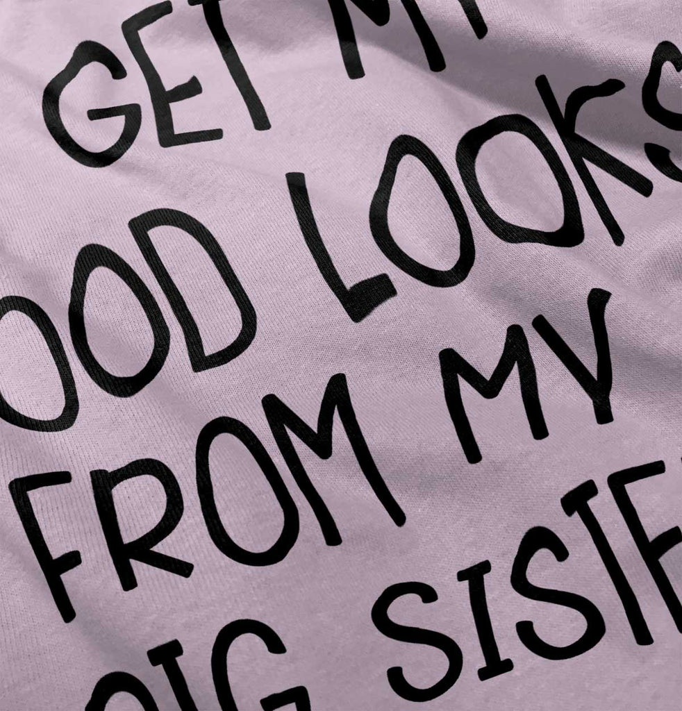 I Get My Good Looks From My Big Sister Infant Toddler T Shirt-Direct To Garment Print-Brisco Baby