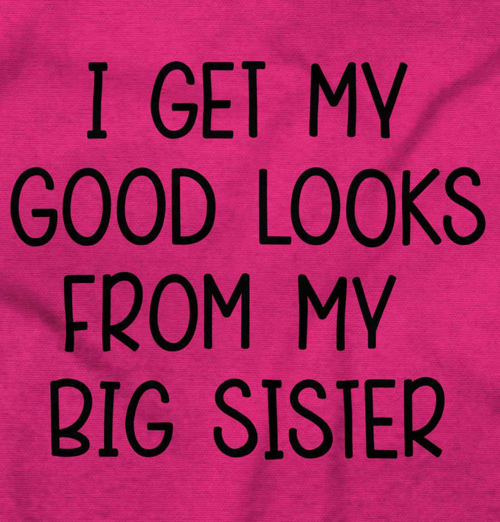 I Get My Good Looks From My Big Sister Infant Toddler T Shirt-Direct To Garment Print-Brisco Baby