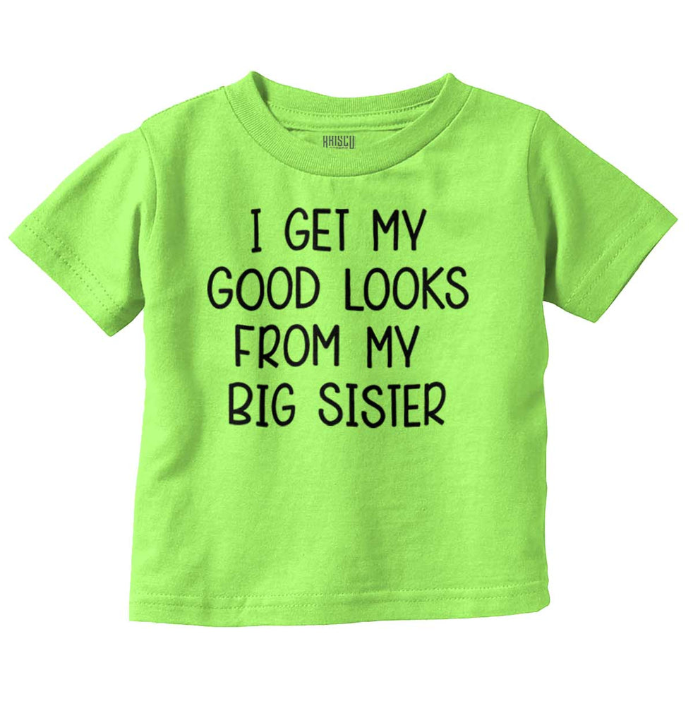 I Get My Good Looks From My Big Sister Infant Toddler T Shirt-Direct To Garment Print-Brisco Baby