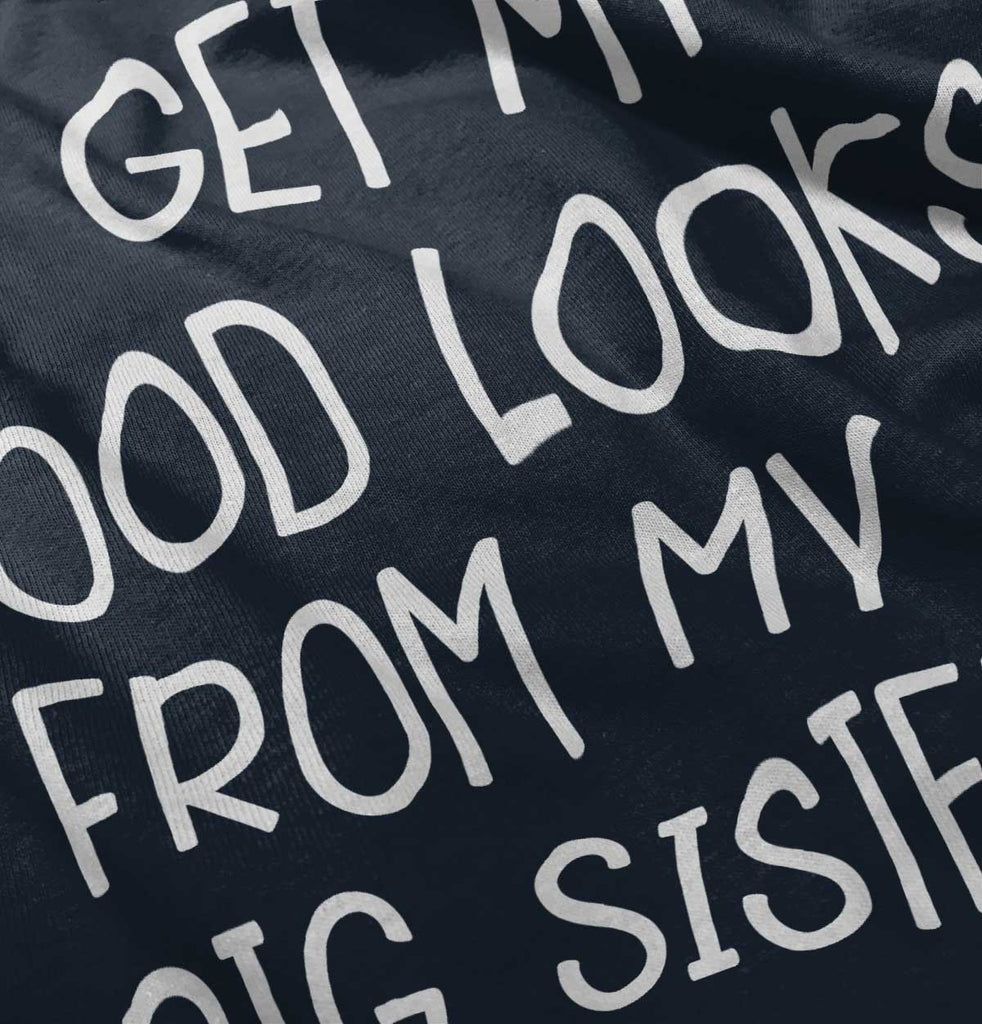 I Get My Good Looks From My Big Sister Infant Toddler T Shirt-Direct To Garment Print-Brisco Baby