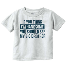 Think I'm Handsome Should See Big Brother Infant Toddler T Shirt-Direct To Garment Print-Brisco Baby