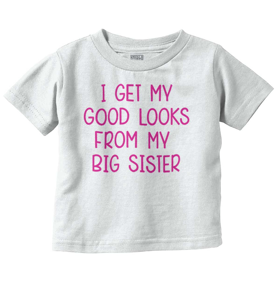 I Get My Good Looks From My Big Sister Infant Toddler T Shirt-Direct To Garment Print-Brisco Baby