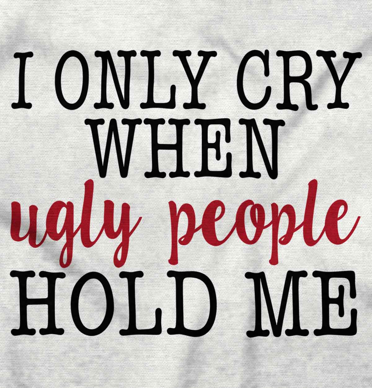 I only Cry When Ugly People Hold Me Funny T shirt For Baby