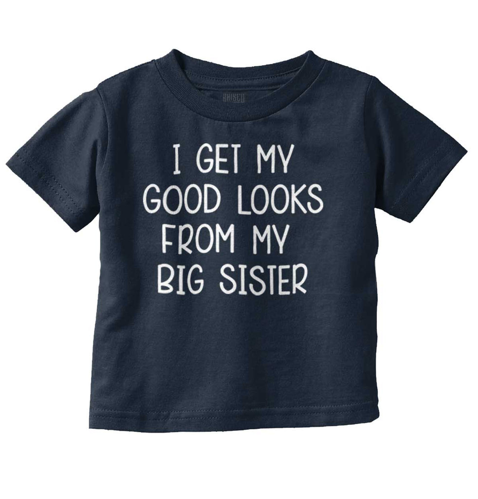 I Get My Good Looks From My Big Sister Infant Toddler T Shirt-Direct To Garment Print-Brisco Baby