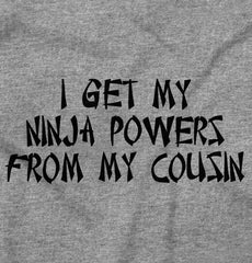 Ninja Powers From Cousin Infant Toddler T Shirt-Direct To Garment Print-Brisco Baby