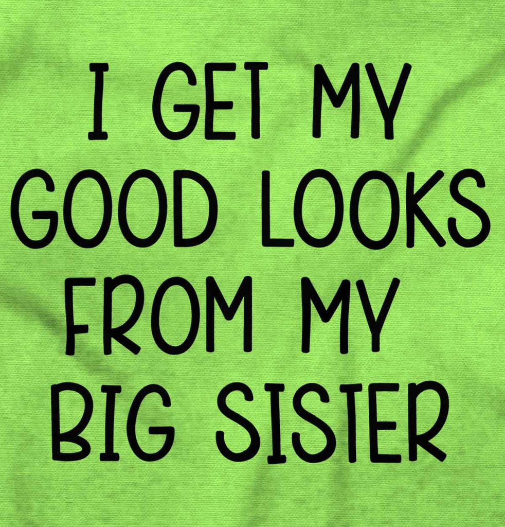 I Get My Good Looks From My Big Sister Infant Toddler T Shirt-Direct To Garment Print-Brisco Baby