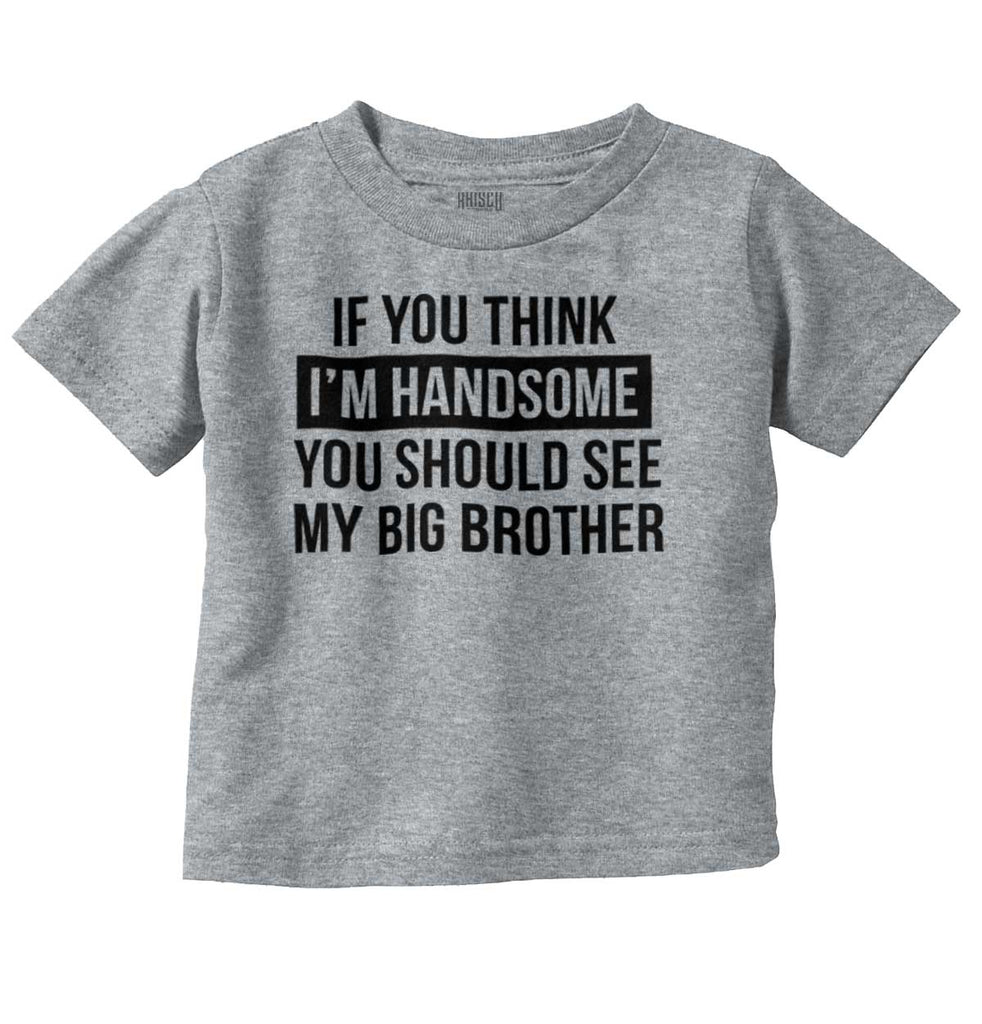 Think I'm Handsome Should See Big Brother Infant Toddler T Shirt-Direct To Garment Print-Brisco Baby