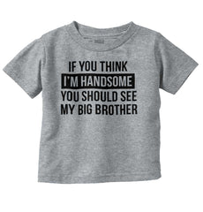 Think I'm Handsome Should See Big Brother Infant Toddler T Shirt-Direct To Garment Print-Brisco Baby