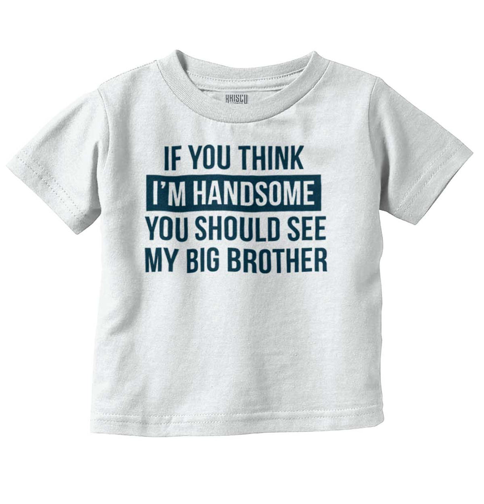 Think I'm Handsome Should See Big Brother Infant Toddler T Shirt-Direct To Garment Print-Brisco Baby